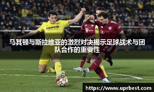 马其顿与斯拉维亚的激烈对决揭示足球战术与团队合作的重要性