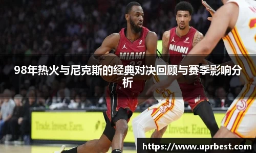98年热火与尼克斯的经典对决回顾与赛季影响分析