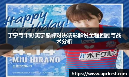 丁宁与平野美宇巅峰对决精彩解说全程回顾与战术分析