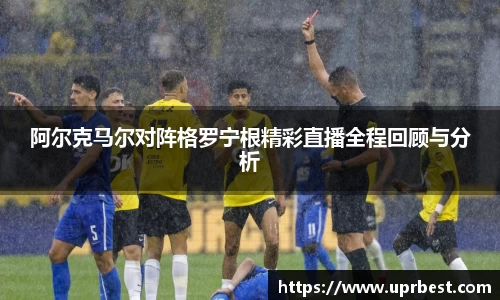 阿尔克马尔对阵格罗宁根精彩直播全程回顾与分析